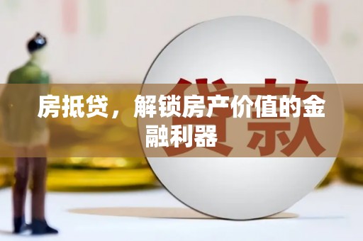 会昌房抵贷，解锁房产价值的金融利器